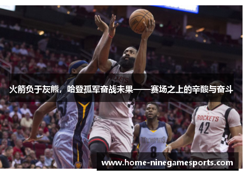 火箭负于灰熊，哈登孤军奋战未果——赛场之上的辛酸与奋斗