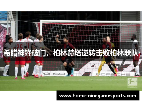希腊神锋破门，柏林赫塔逆转击败柏林联队
