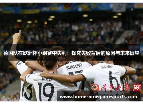 德国队在欧洲杯小组赛中失利：探究失败背后的原因与未来展望