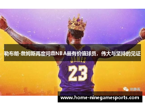 勒布朗-詹姆斯再度问鼎NBA最有价值球员，伟大与坚持的见证