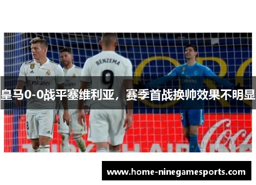 皇马0-0战平塞维利亚，赛季首战换帅效果不明显