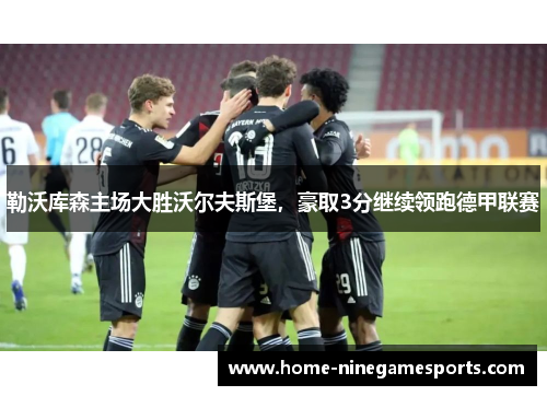 勒沃库森主场大胜沃尔夫斯堡，豪取3分继续领跑德甲联赛