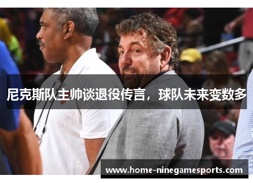 尼克斯队主帅谈退役传言，球队未来变数多