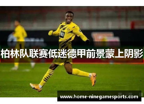 柏林队联赛低迷德甲前景蒙上阴影