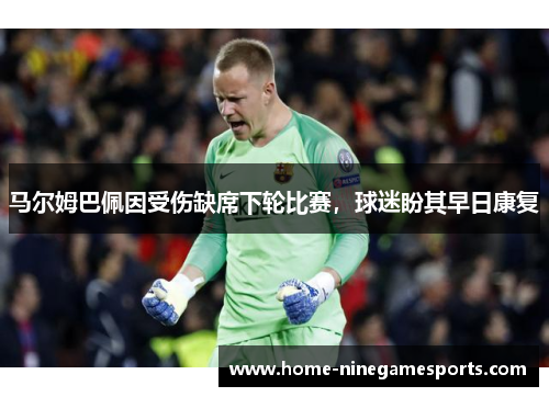 马尔姆巴佩因受伤缺席下轮比赛，球迷盼其早日康复