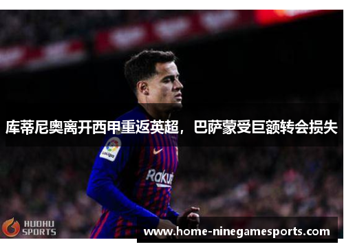 库蒂尼奥离开西甲重返英超，巴萨蒙受巨额转会损失