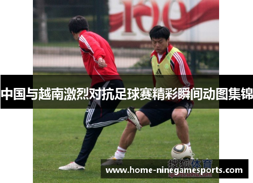 中国与越南激烈对抗足球赛精彩瞬间动图集锦