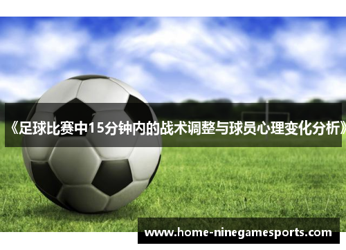 《足球比赛中15分钟内的战术调整与球员心理变化分析》