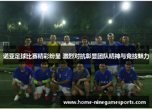 诺亚足球比赛精彩纷呈 激烈对抗彰显团队精神与竞技魅力