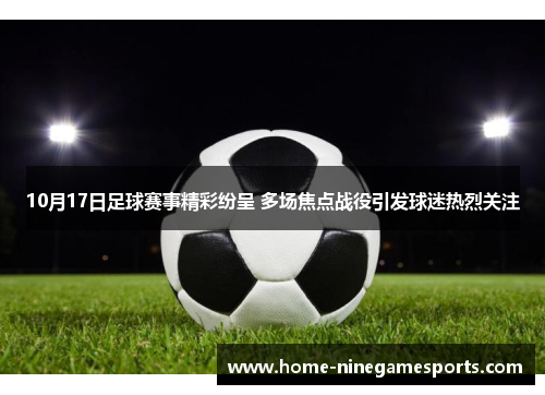 10月17日足球赛事精彩纷呈 多场焦点战役引发球迷热烈关注
