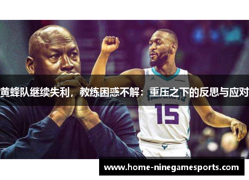 黄蜂队继续失利，教练困惑不解：重压之下的反思与应对
