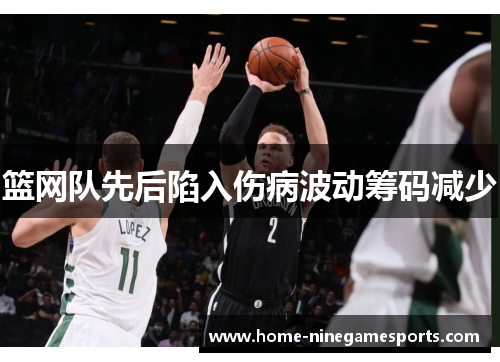 篮网队先后陷入伤病波动筹码减少