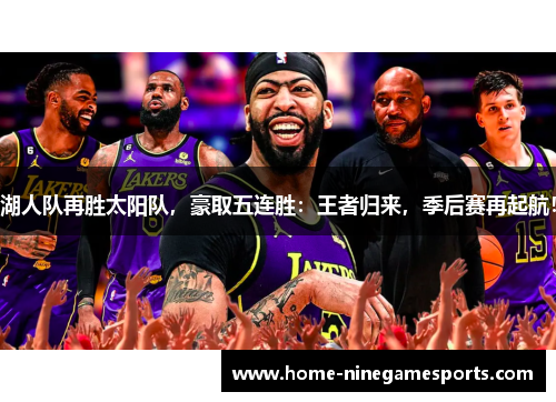 湖人队再胜太阳队，豪取五连胜：王者归来，季后赛再起航！