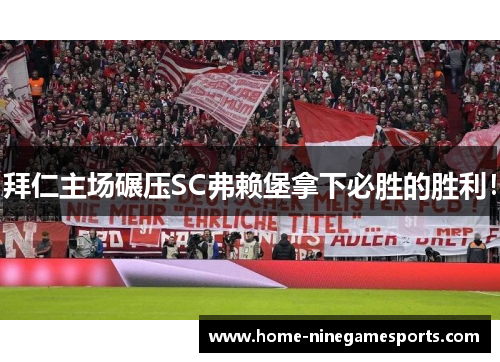 拜仁主场碾压SC弗赖堡拿下必胜的胜利！