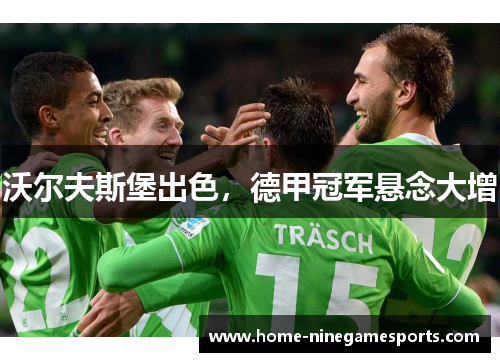 沃尔夫斯堡出色，德甲冠军悬念大增